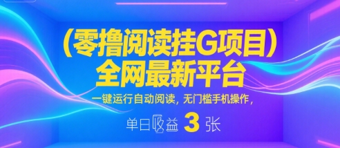 零撸阅读挂G项目，全网最新平台，一键运行自动阅读，无门槛手机操作，单日收益3张【揭秘】-赚客网赚