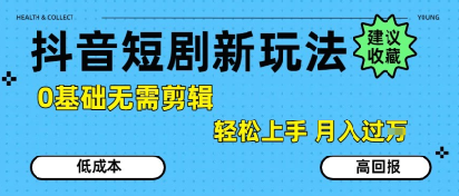 抖音短剧拉新新玩法，0基础无需剪辑，简单上手，轻松月入过W-赚客网赚
