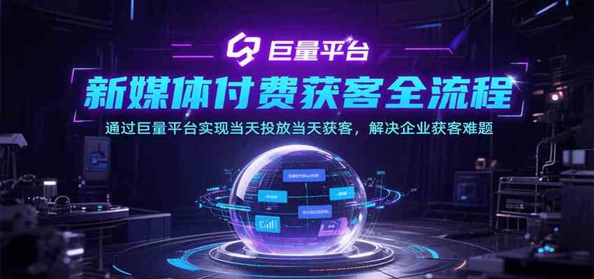 新媒体付费获客全流程，通过巨量平台实现当天投放当天获客，解决企业获客难题-赚客网赚