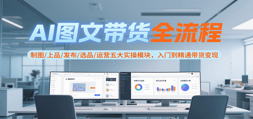 AI图文带货全流程，制图/上品/发布/选品/运营五大实操模块，入门到精通带货变现-赚客网赚