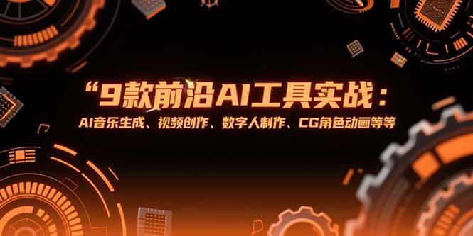 （15431期）9款前沿AI工具实战课：AI音乐生成、视频创作、数字人制作、CG角色动画等等-赚客网赚