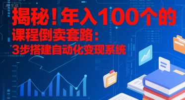 揭秘！年入100个的课程倒卖套路：3 步搭建自动化变现系统-赚客网赚