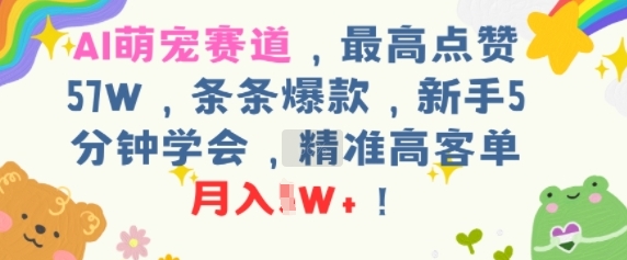 AI萌宠赛道，最高点赞57W，条条爆款，新手5分钟学会，精准高客单，月入1W+-赚客网赚