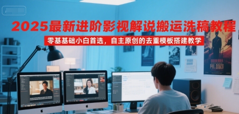 2025最新进阶影视解说搬运洗稿教程，零基础小白首选，自主原创的去重模板搭建教学-赚客网赚