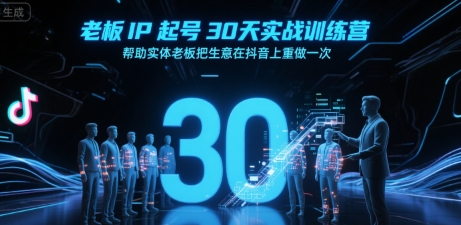 老板IP起号30天实战训练营，帮助实体老板把生意在抖音上重做一次-赚客网赚