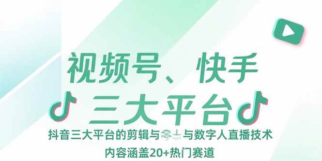 （15449期）视频号、快手、抖音三大平台的剪辑与数字人直播技术，内容涵盖20+热门赛道-赚客网赚