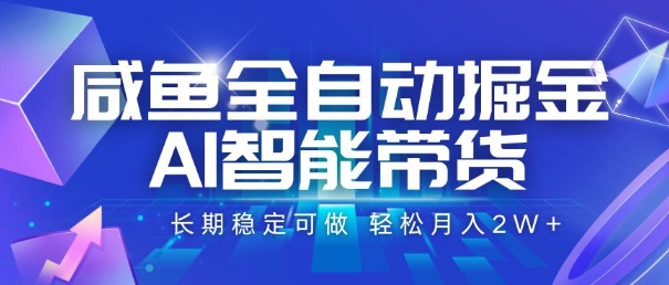 咸鱼全自动掘金，AI智能带货，长期稳定可做，轻松月入2W+【揭秘】-赚客网赚