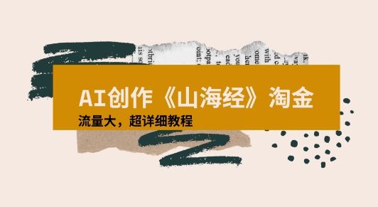 AI创作《山海经》奇珍异兽，超现实画风视频，流量大易爆款附详细教程-赚客网赚