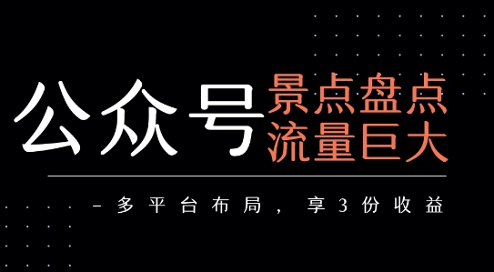公众号流量主-景点盘点 流量巨大 多平台布局享3份收益-赚客网赚