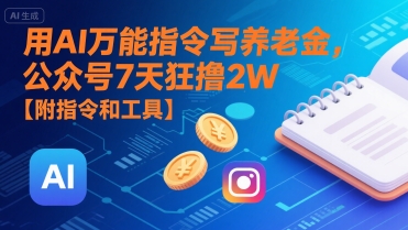 用AI万能指令写养老金，公众号7天狂撸2W【附指令和工具】-赚客网赚