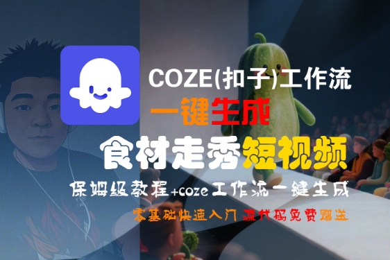 COZE(扣子)工作流一键生成食材走秀短视频，保姆级教程，零基础快速入门-赚客网赚