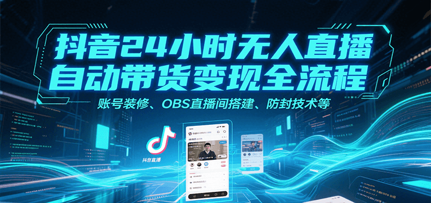 抖音24小时无人直播自动带货变现全流程，账号装修、OBS直播间搭建、防封技术等-赚客网赚