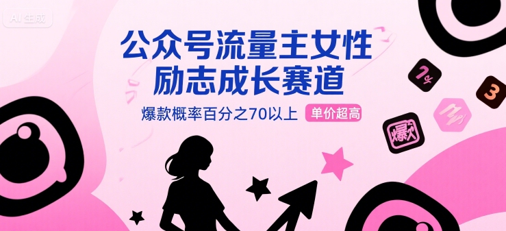 公众号流量主女性励志成长赛道，爆款概率百分之70以上，单价超高-赚客网赚