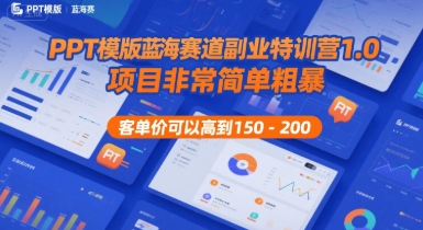 PPT模版蓝海赛道副业特训营1.0，项目非常简单粗暴，客单价可以高到150-200-赚客网赚