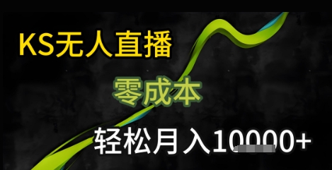 KS无人直播25年最新玩法，只需一部手机，轻松月入1W+【揭秘】-赚客网赚