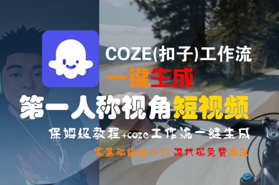 COZE(扣子)工作流一键生成第一人称视角短视频,保姆级教程,零基础快速入门-赚客网赚