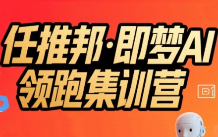任推邦·即梦AI领跑集训营，低粉号冷启动，单条视频变现1.2W实操-赚客网赚