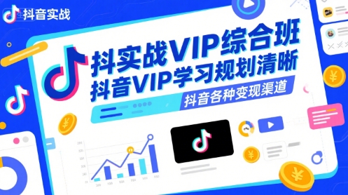抖音实战VIP综合班，抖音VIP学习规划请晰抖音各种变现渠道-赚客网赚