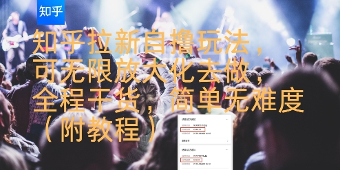 知乎拉新自撸玩法，可无限放大化去做，全程干货，简单无难度(附教程)-赚客网赚