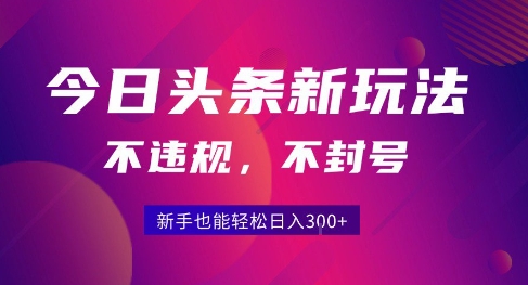 2025今日头条原创玩法5.0，不违规不封号，零门槛新手跟着做也能日入3张+-赚客网赚