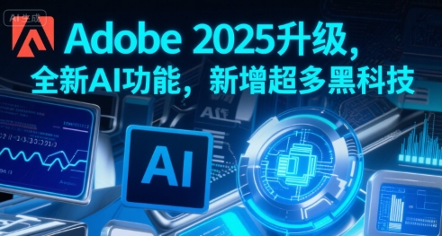 Adobe 2025升级，全新AI功能，新增超多黑科技-赚客网赚