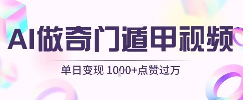 用AI制作奇门遁甲视频，单日变现1k+，条条点赞过万-赚客网赚