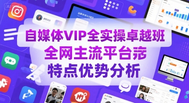 自媒体VIP全实操卓越班，全网主流平台特点优势分析-赚客网赚