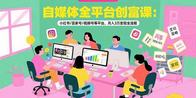 (15479期)自媒体全平台创富课:小红书/百家号/视频号等平台,月入3万变现全流程-赚客网赚