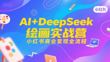 AI+DeepSeek绘画实战营，小红书商业变现全流程-赚客网赚