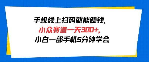 手机线上扫码就能挣钱，小众赛道一天3张+，小白一部手机5分钟学会-赚客网赚