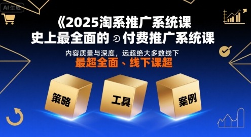 2025淘系推广系统课，史上最全面的付费推广系统课，内容质量与深度，远超绝大多数线下课-赚客网赚
