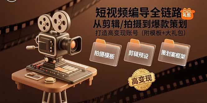 （15600期）短视频编导全链路：从剪辑/拍摄到爆款策划,打造高变现账号(附模板+大礼包)-赚客网赚