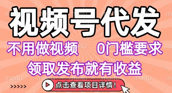视频号代发，不用剪辑不用做视频，0门槛要求，领取发布就有收益，任务没有无上限，小白轻松上手【揭秘】-赚客网赚
