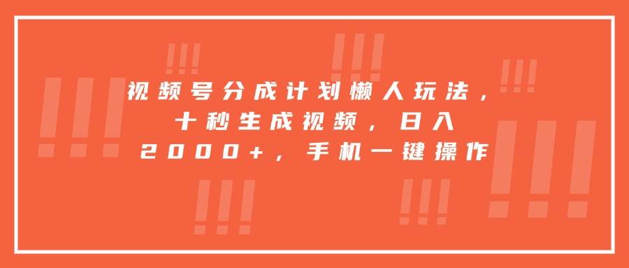 （15607期）视频号分成计划懒人玩法，十秒生成视频，日入2000+，手机一键操作-赚客网赚
