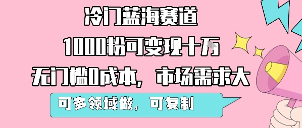 冷门蓝海赛道,1000粉可变现十W,无门槛0成本,市场需求大,可多领域做,可复制性强-赚客网赚