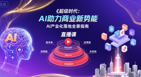 超级时代：AI助力商业新势能直播课，AI产业化落地全景指南-赚客网赚
