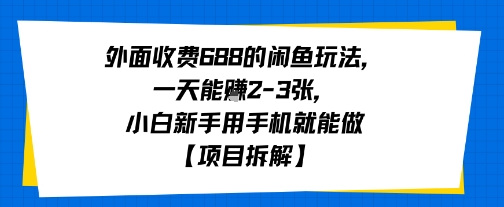 外面收费688的闲鱼玩法，一天能挣2-3张，小白新手用手机就能做【项目拆解】-赚客网赚