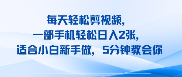 每天轻松剪视频，一部手机轻松日入2张，适合小白新手做，5分钟教会你-赚客网赚