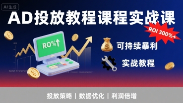 AD投放教程课程实战课，实现广告ROI300%+可持续暴利-赚客网赚