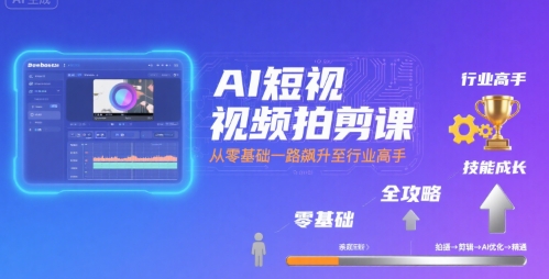 AI短视频拍剪课，全攻略到精通，带你从零基础一路飙升至行业高手-赚客网赚