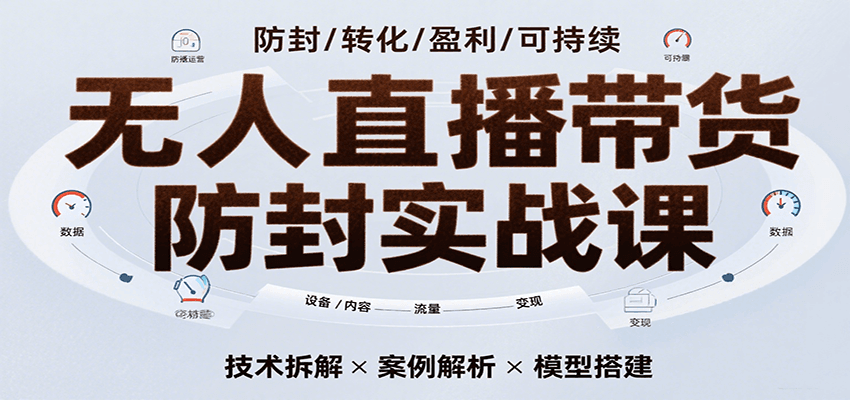无人直播带货防封实战课，7天掌握高转化直播技术，实现单场GMV破万可持续模型-赚客网赚
