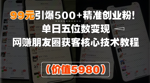 99元引爆500+精准创业粉！单日五位数变现，网创朋友圈获客核心技术教程-赚客网赚