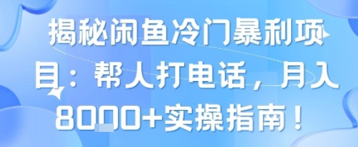 揭秘闲鱼冷门暴利项目：帮人打电话，月入8k+实操指南-赚客网赚