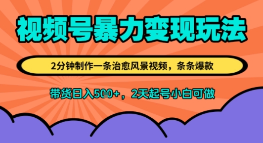 视频号暴力变现玩法，2分钟制作一条治愈风景视频，条条爆款，挂橱窗带货日入5张+，2天起号小白可做-赚客网赚