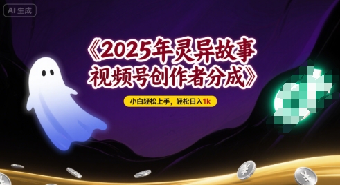2025年灵异故事，视频号创作者分成，小白轻松上手，轻松日入1k-赚客网赚