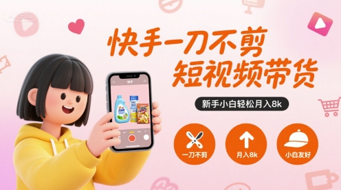 快手一刀不剪短视频带货，新手小白轻松月入8k-赚客网赚