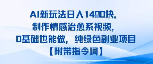 AI新玩法日入1k，制作情感治愈系视频，0基础也能做，纯绿色副业项目【附带指令词】-赚客网赚