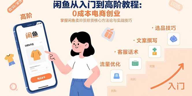 （15640期）闲鱼从入门到高阶教程：0成本电商创业，掌握闲鱼卖货核心方法论与实战技巧-赚客网赚