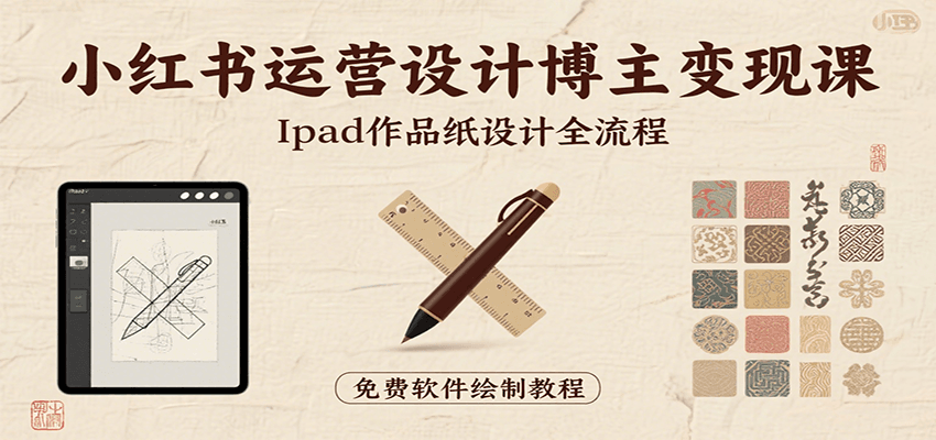 小红书运营设计博主变现课：iPad 上手作品纸设计，含全流程及细节技巧，避坑少绕路-赚客网赚