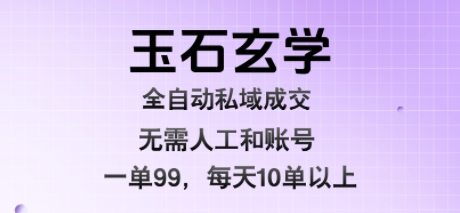 玉石玄学全自动私域成交,一单99每天十单以上,无需人工和矩阵账号,蓝海项目直接干【揭秘】-赚客网赚
